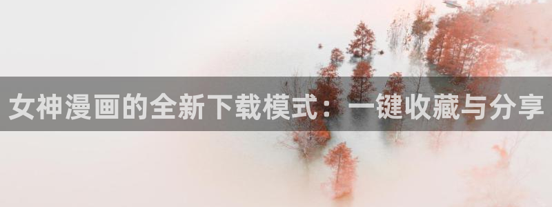飞飞漫画免费漫画下拉式土豪漫画：女神漫画的全新下载模式：一键收藏与分享